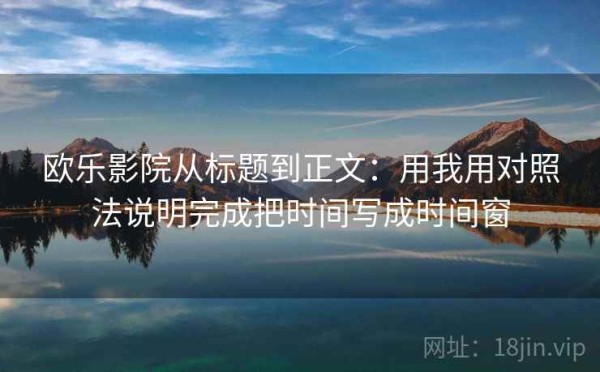 欧乐影院从标题到正文：用我用对照法说明完成把时间写成时间窗