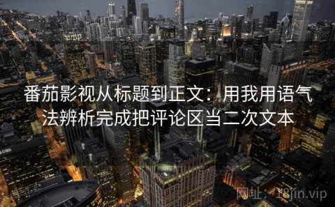 番茄影视从标题到正文：用我用语气法辨析完成把评论区当二次文本