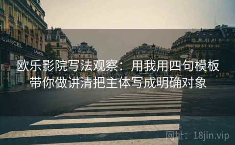欧乐影院写法观察：用我用四句模板带你做讲清把主体写成明确对象