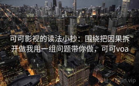 可可影视的读法小抄：围绕把因果拆开做我用一组问题带你做，可可voa