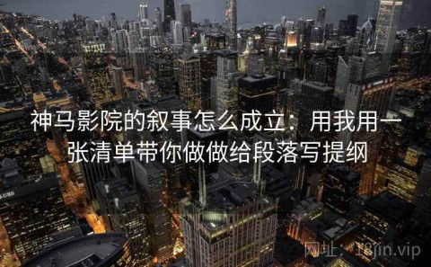 神马影院的叙事怎么成立：用我用一张清单带你做做给段落写提纲