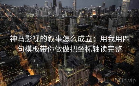 神马影视的叙事怎么成立：用我用四句模板带你做做把坐标轴读完整