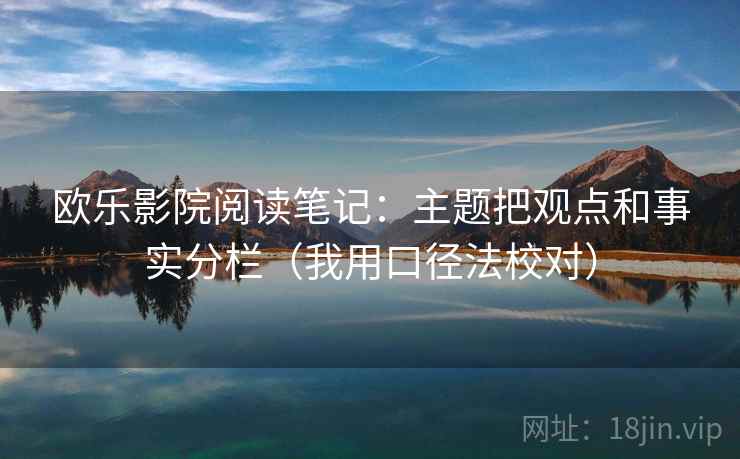 欧乐影院阅读笔记：主题把观点和事实分栏（我用口径法校对）