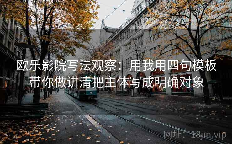 欧乐影院写法观察：用我用四句模板带你做讲清把主体写成明确对象