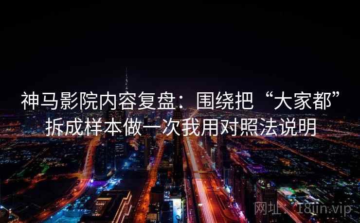 神马影院内容复盘：围绕把“大家都”拆成样本做一次我用对照法说明