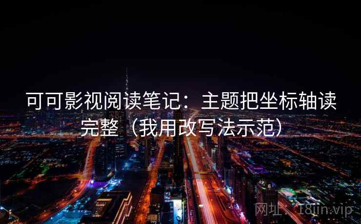 可可影视阅读笔记：主题把坐标轴读完整（我用改写法示范）
