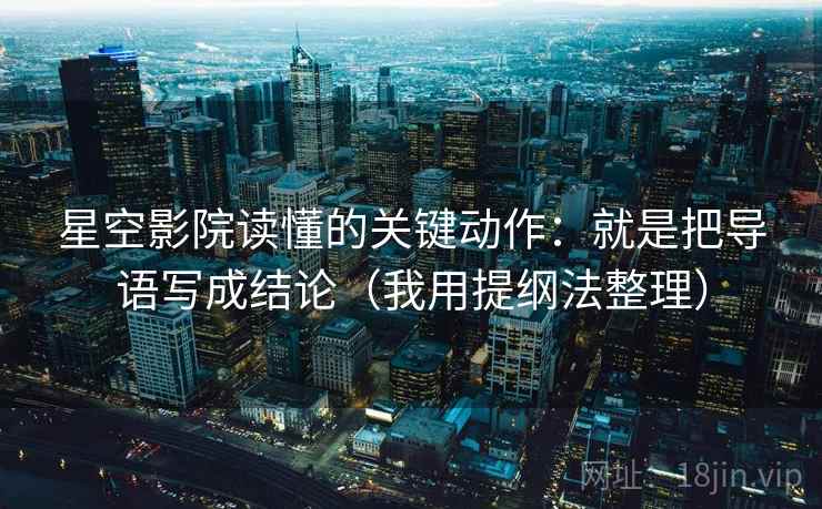 星空影院读懂的关键动作：就是把导语写成结论（我用提纲法整理）